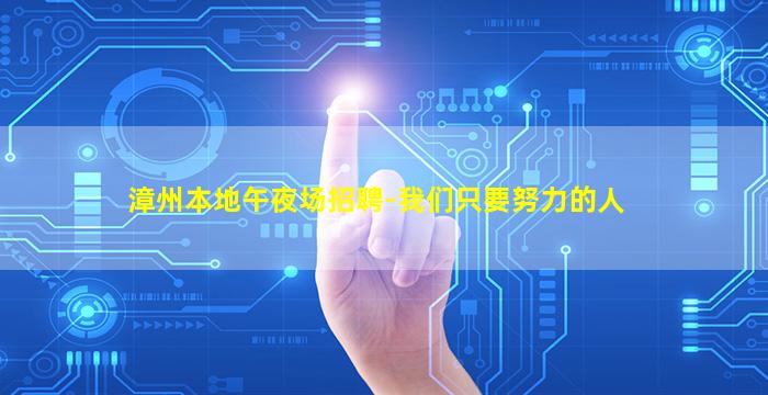 漳州本地午夜场招聘-我们只要努力的人